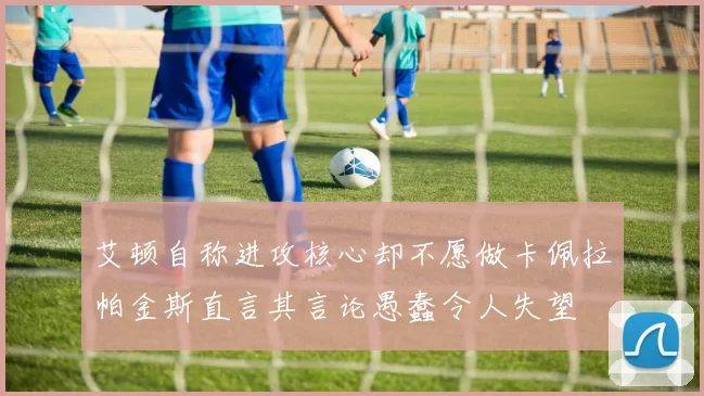艾顿自称进攻核心却不愿做卡佩拉帕金斯直言其言论愚蠢令人失望