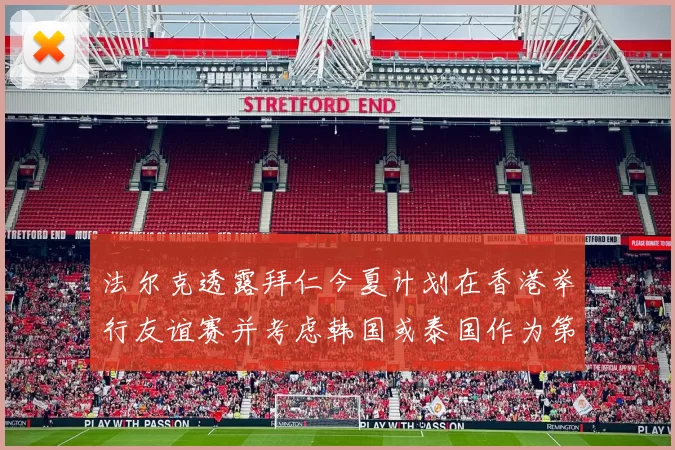 法尔克透露拜仁今夏计划在香港举行友谊赛并考虑韩国或泰国作为第二站