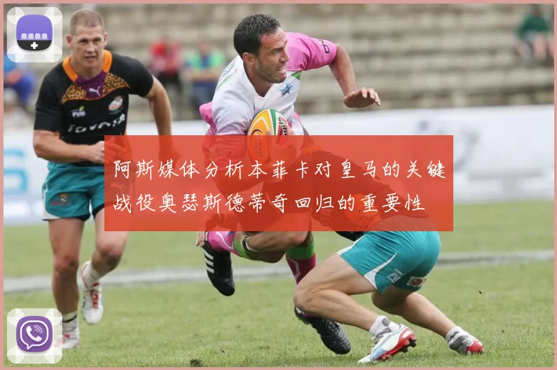 阿斯媒体分析本菲卡对皇马的关键战役奥瑟斯德蒂奇回归的重要性