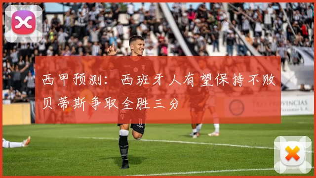 西甲预测：西班牙人有望保持不败贝蒂斯争取全胜三分