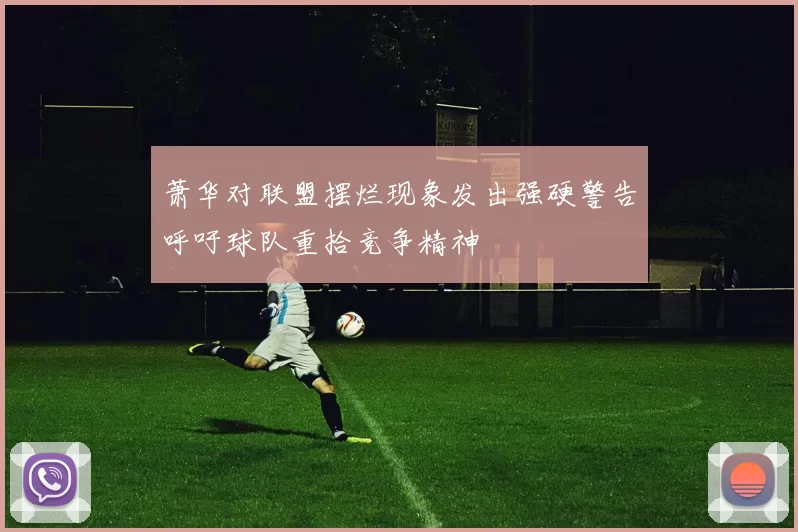 萧华对联盟摆烂现象发出强硬警告呼吁球队重拾竞争精神