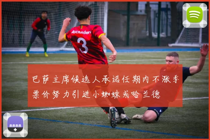巴萨主席候选人承诺任期内不涨季票价努力引进小蜘蛛或哈兰德