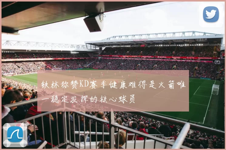 铁林称赞KD赛季健康难得是火箭唯一稳定发挥的核心球员
