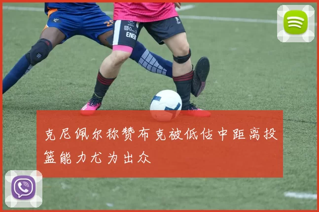 克尼佩尔称赞布克被低估中距离投篮能力尤为出众