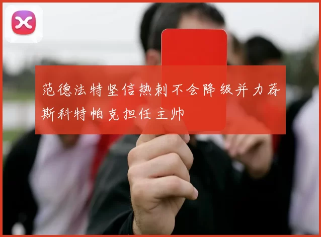 范德法特坚信热刺不会降级并力荐斯科特帕克担任主帅