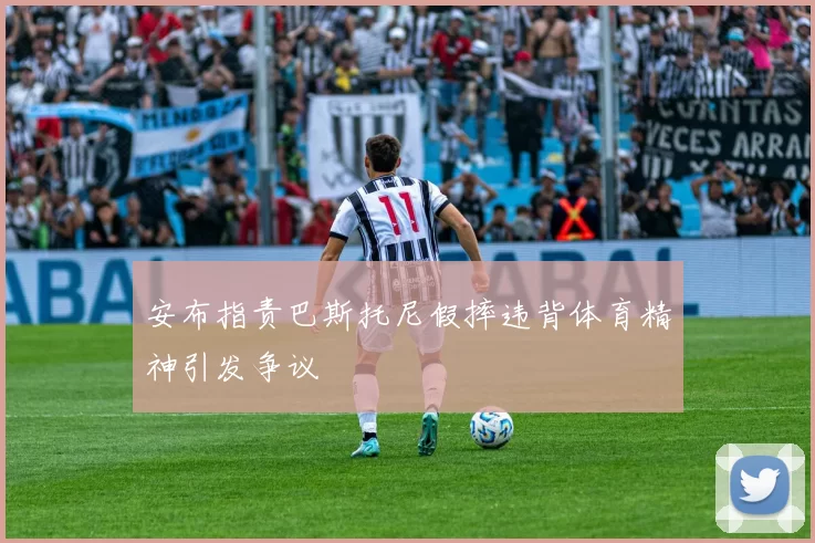 安布指责巴斯托尼假摔违背体育精神引发争议
