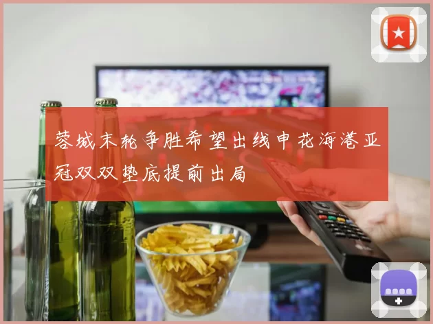 蓉城末轮争胜希望出线申花海港亚冠双双垫底提前出局