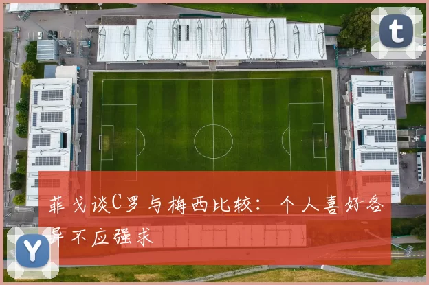 菲戈谈C罗与梅西比较：个人喜好各异不应强求