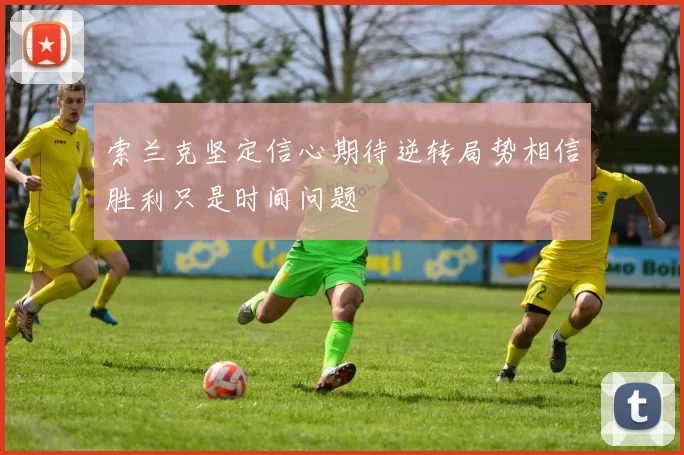 索兰克坚定信心期待逆转局势相信胜利只是时间问题