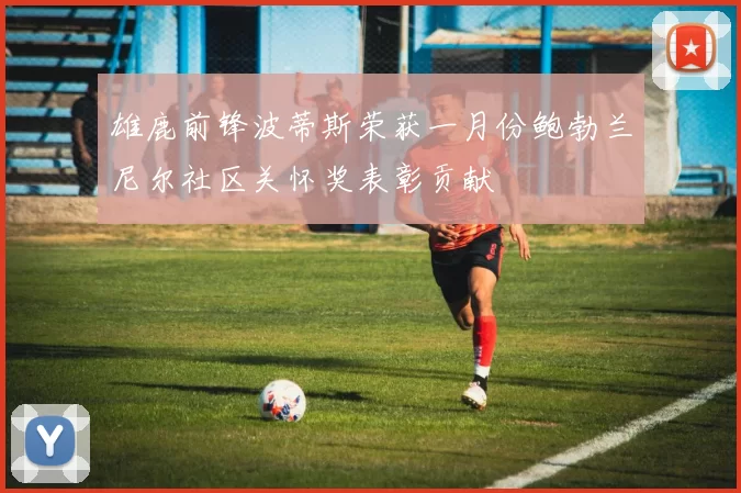 雄鹿前锋波蒂斯荣获一月份鲍勃兰尼尔社区关怀奖表彰贡献